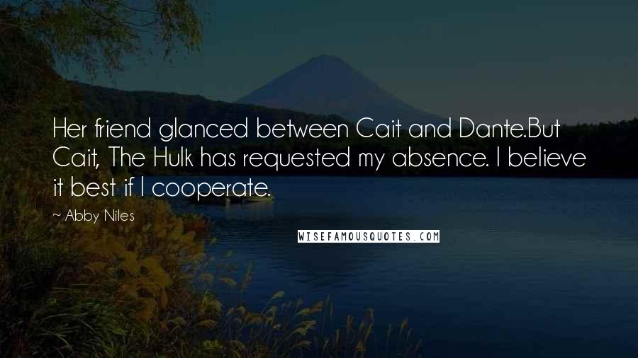 Abby Niles Quotes: Her friend glanced between Cait and Dante.But Cait, The Hulk has requested my absence. I believe it best if I cooperate.