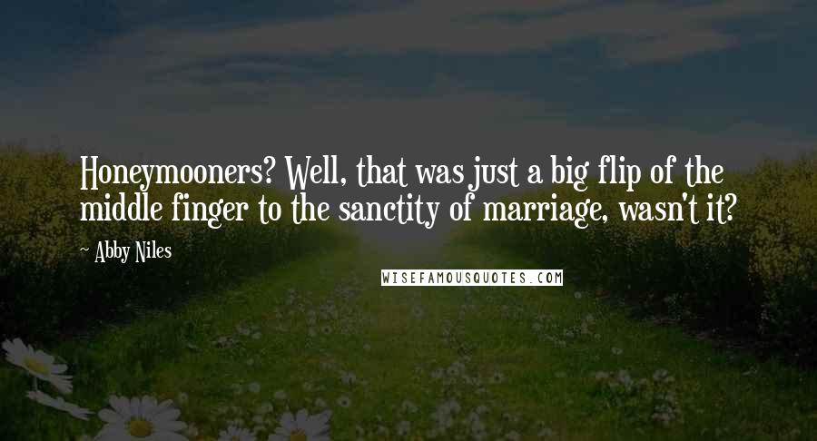 Abby Niles Quotes: Honeymooners? Well, that was just a big flip of the middle finger to the sanctity of marriage, wasn't it?
