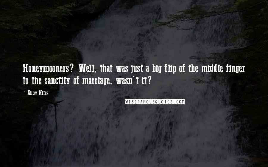 Abby Niles Quotes: Honeymooners? Well, that was just a big flip of the middle finger to the sanctity of marriage, wasn't it?