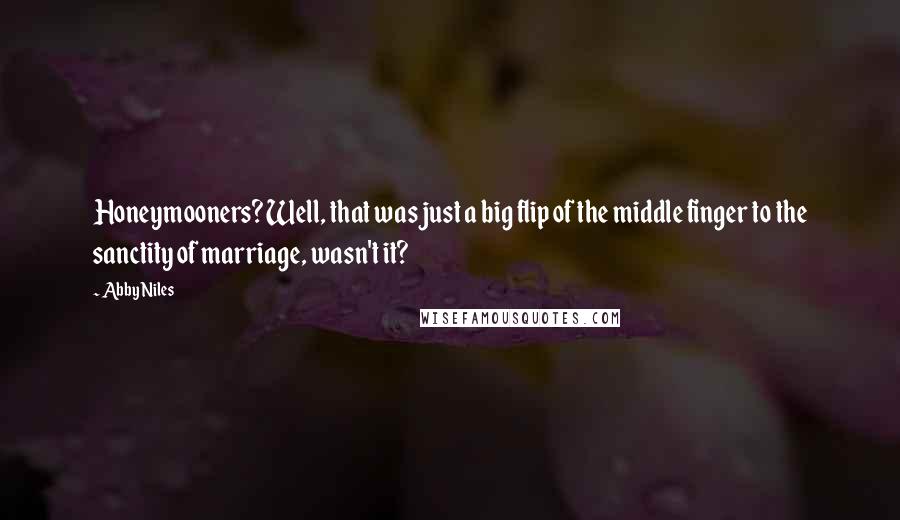 Abby Niles Quotes: Honeymooners? Well, that was just a big flip of the middle finger to the sanctity of marriage, wasn't it?