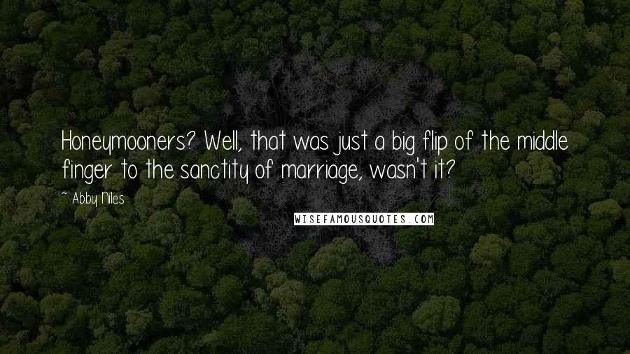 Abby Niles Quotes: Honeymooners? Well, that was just a big flip of the middle finger to the sanctity of marriage, wasn't it?
