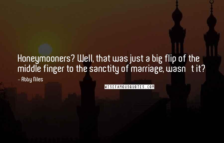 Abby Niles Quotes: Honeymooners? Well, that was just a big flip of the middle finger to the sanctity of marriage, wasn't it?