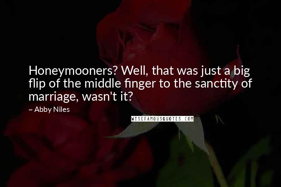 Abby Niles Quotes: Honeymooners? Well, that was just a big flip of the middle finger to the sanctity of marriage, wasn't it?