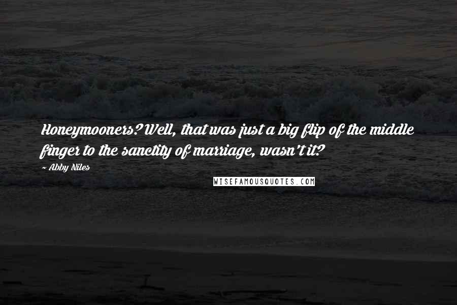 Abby Niles Quotes: Honeymooners? Well, that was just a big flip of the middle finger to the sanctity of marriage, wasn't it?