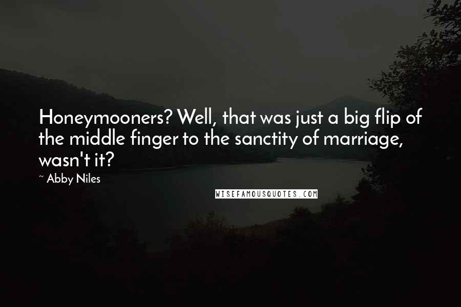 Abby Niles Quotes: Honeymooners? Well, that was just a big flip of the middle finger to the sanctity of marriage, wasn't it?