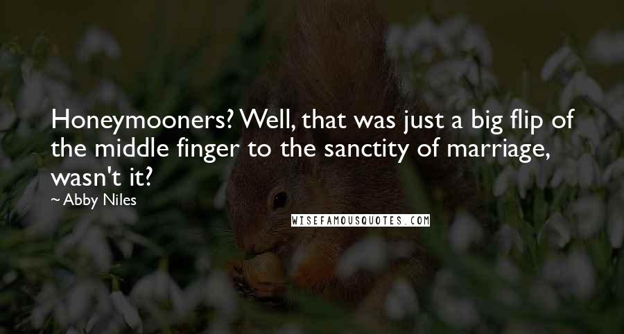 Abby Niles Quotes: Honeymooners? Well, that was just a big flip of the middle finger to the sanctity of marriage, wasn't it?