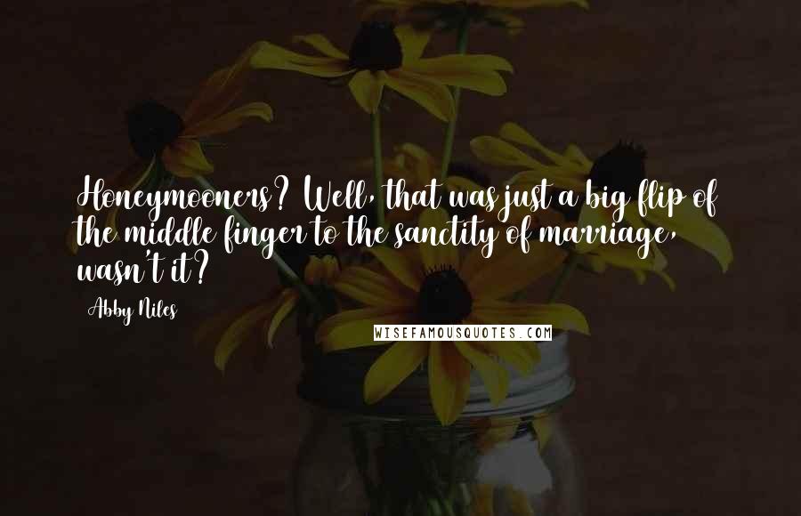 Abby Niles Quotes: Honeymooners? Well, that was just a big flip of the middle finger to the sanctity of marriage, wasn't it?