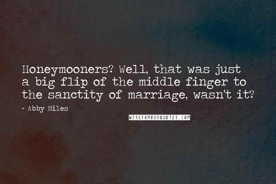 Abby Niles Quotes: Honeymooners? Well, that was just a big flip of the middle finger to the sanctity of marriage, wasn't it?