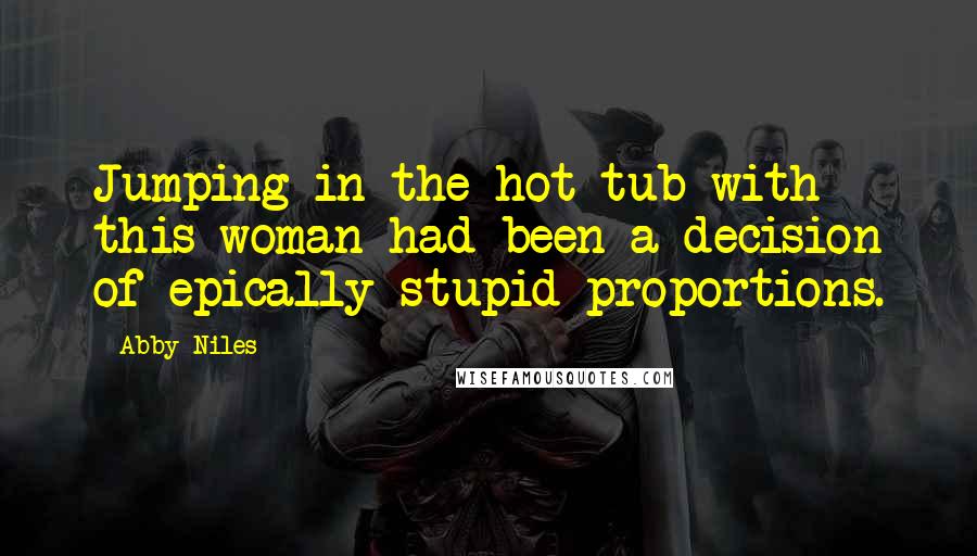 Abby Niles Quotes: Jumping in the hot tub with this woman had been a decision of epically stupid proportions.