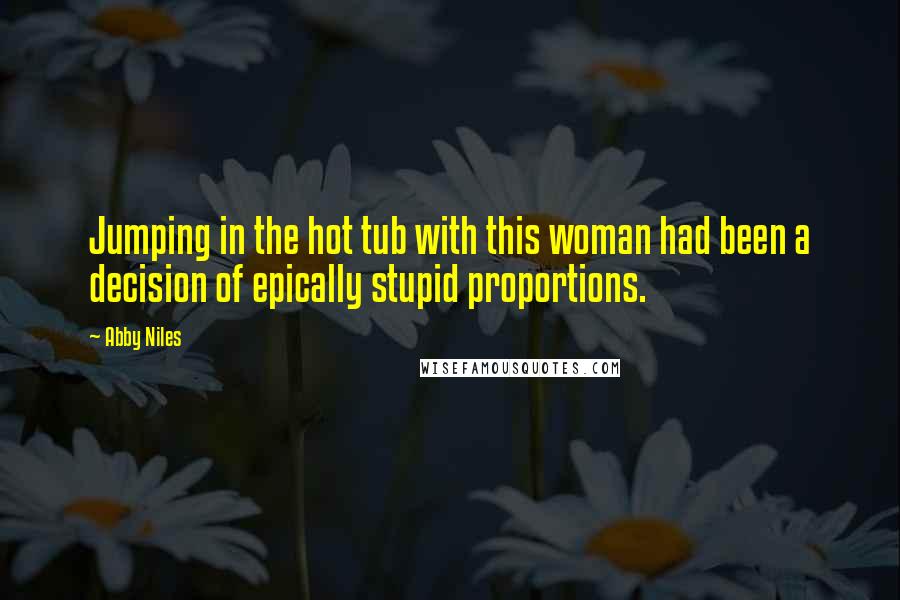 Abby Niles Quotes: Jumping in the hot tub with this woman had been a decision of epically stupid proportions.