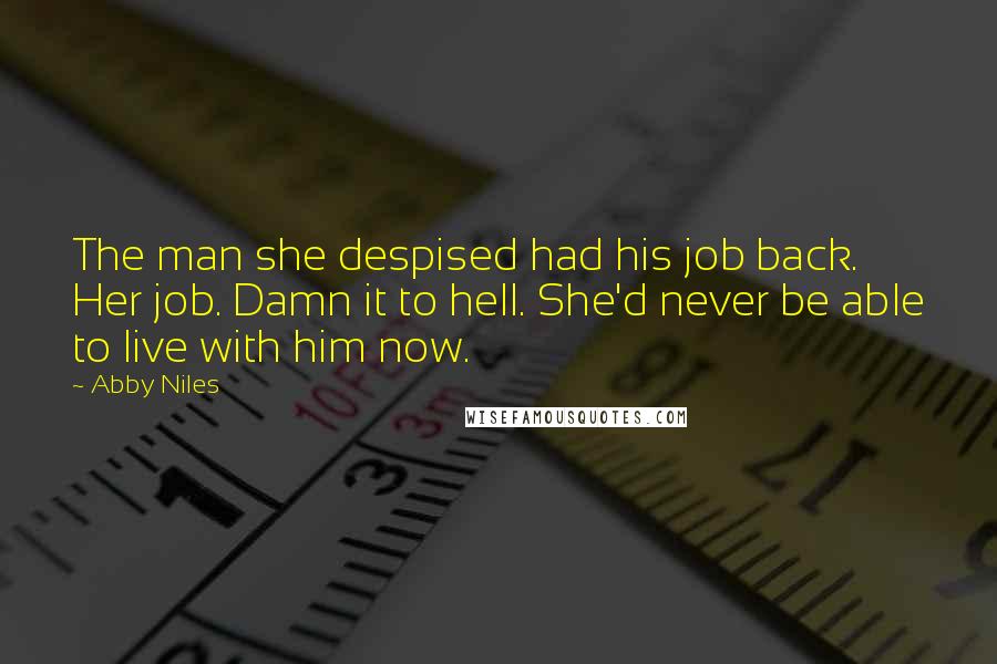 Abby Niles Quotes: The man she despised had his job back. Her job. Damn it to hell. She'd never be able to live with him now.