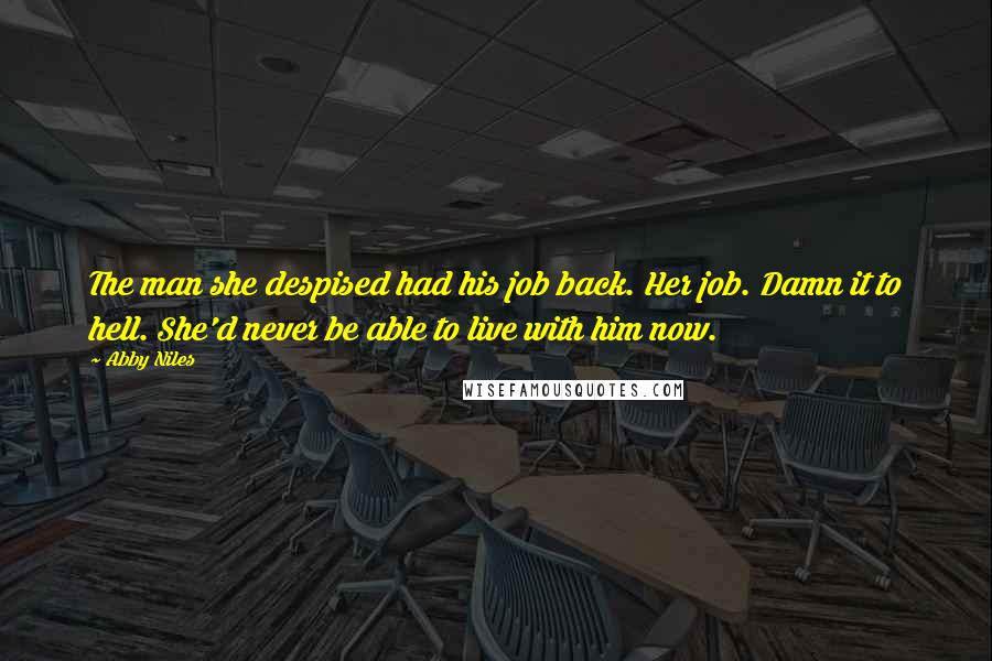 Abby Niles Quotes: The man she despised had his job back. Her job. Damn it to hell. She'd never be able to live with him now.