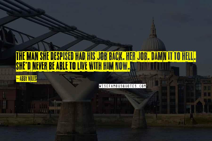 Abby Niles Quotes: The man she despised had his job back. Her job. Damn it to hell. She'd never be able to live with him now.