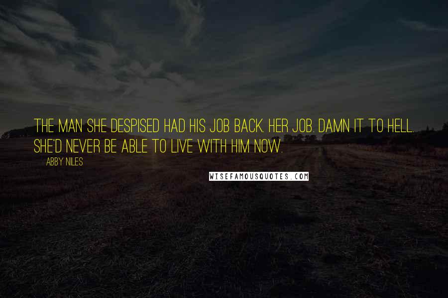 Abby Niles Quotes: The man she despised had his job back. Her job. Damn it to hell. She'd never be able to live with him now.