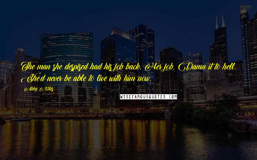 Abby Niles Quotes: The man she despised had his job back. Her job. Damn it to hell. She'd never be able to live with him now.