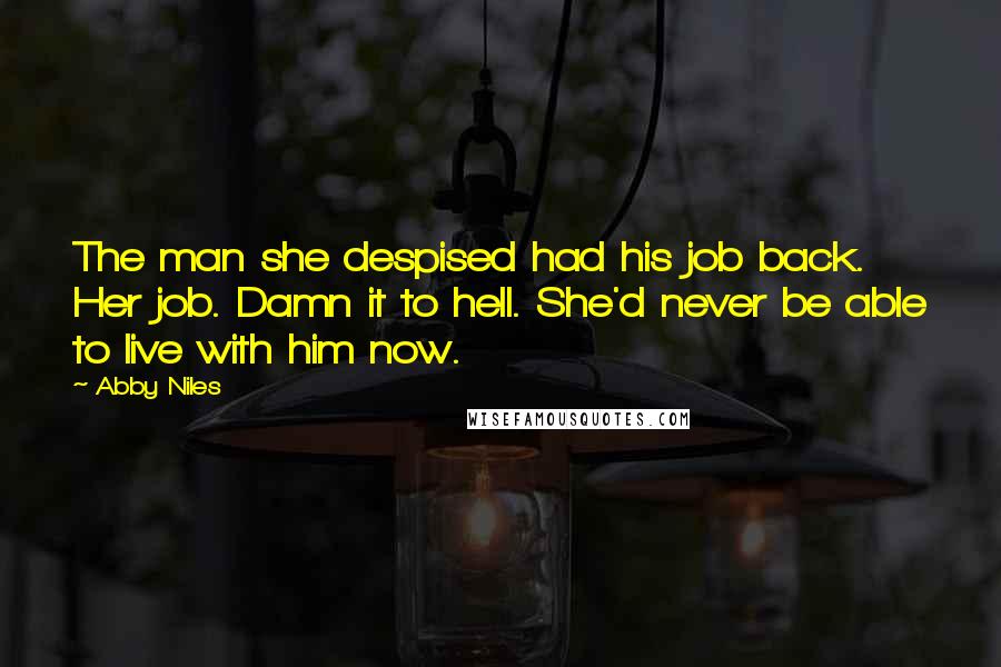 Abby Niles Quotes: The man she despised had his job back. Her job. Damn it to hell. She'd never be able to live with him now.