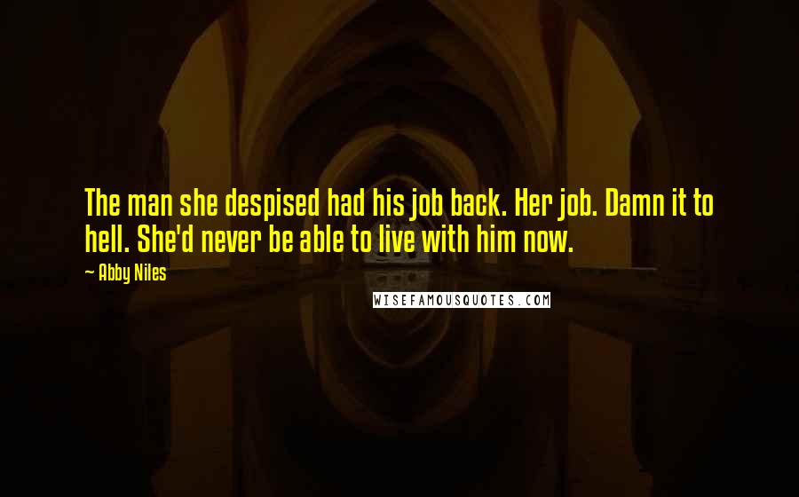 Abby Niles Quotes: The man she despised had his job back. Her job. Damn it to hell. She'd never be able to live with him now.