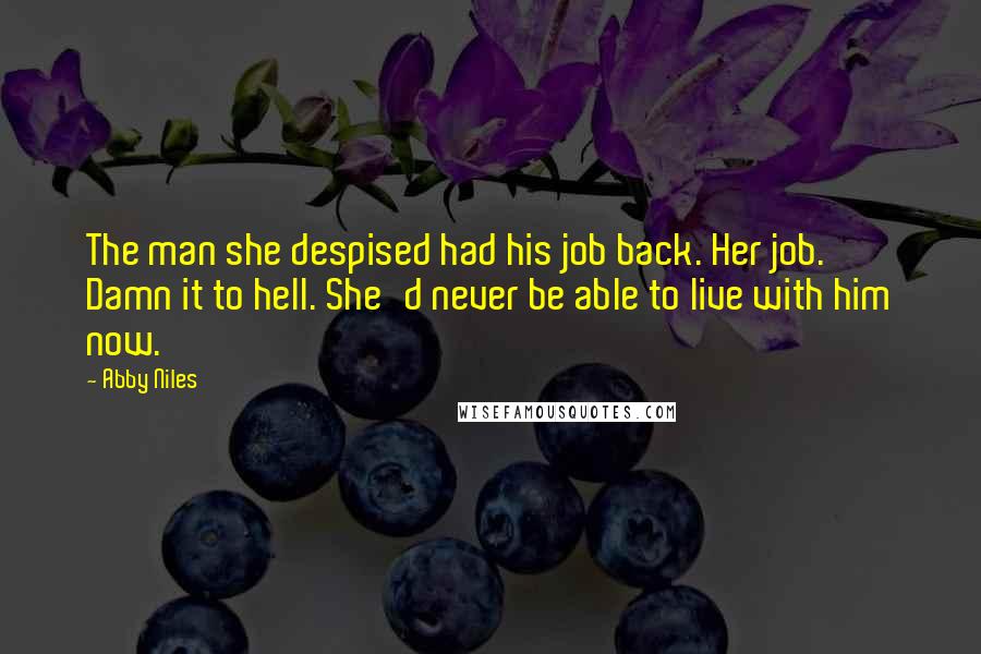 Abby Niles Quotes: The man she despised had his job back. Her job. Damn it to hell. She'd never be able to live with him now.