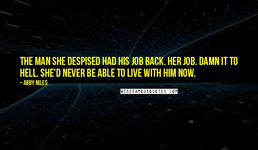 Abby Niles Quotes: The man she despised had his job back. Her job. Damn it to hell. She'd never be able to live with him now.