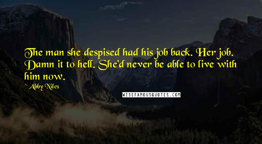 Abby Niles Quotes: The man she despised had his job back. Her job. Damn it to hell. She'd never be able to live with him now.