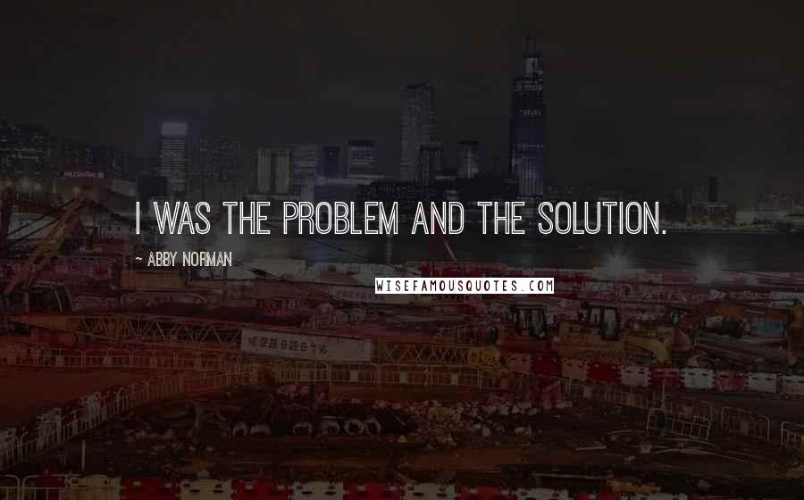 Abby Norman Quotes: I was the problem and the solution.