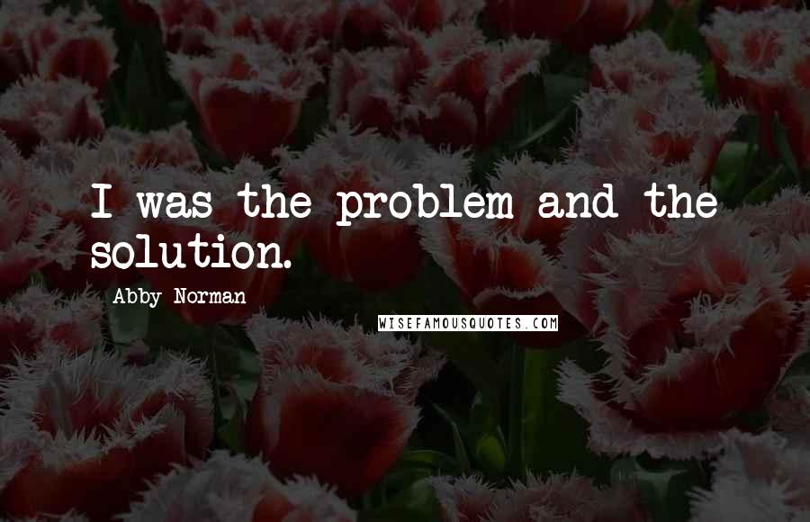 Abby Norman Quotes: I was the problem and the solution.