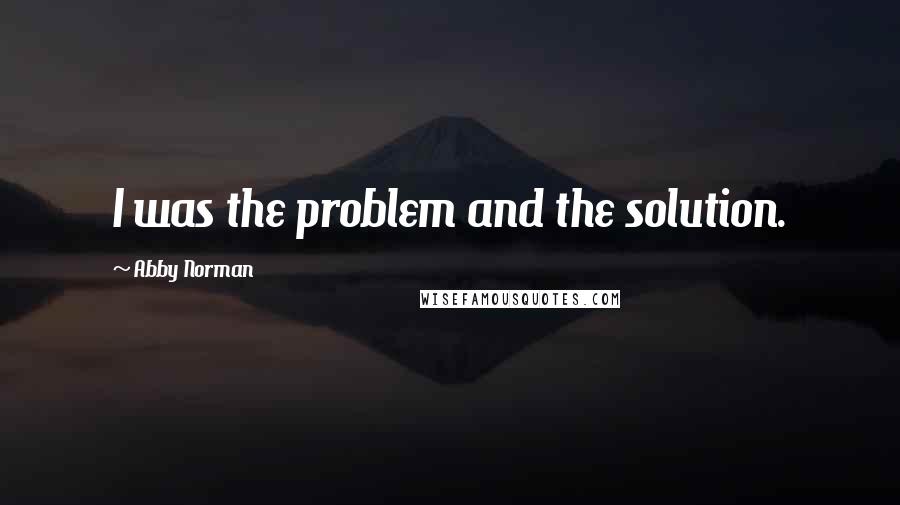 Abby Norman Quotes: I was the problem and the solution.