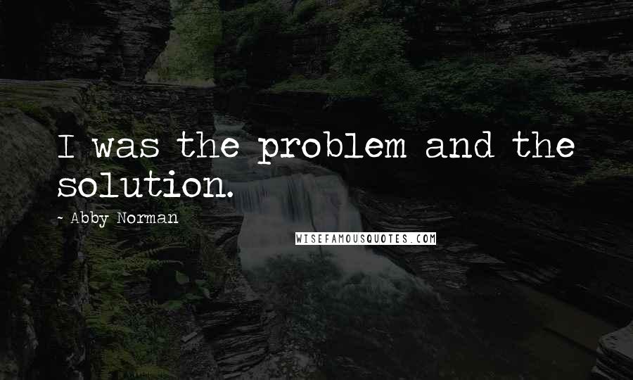 Abby Norman Quotes: I was the problem and the solution.