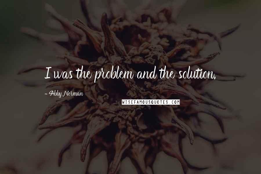 Abby Norman Quotes: I was the problem and the solution.