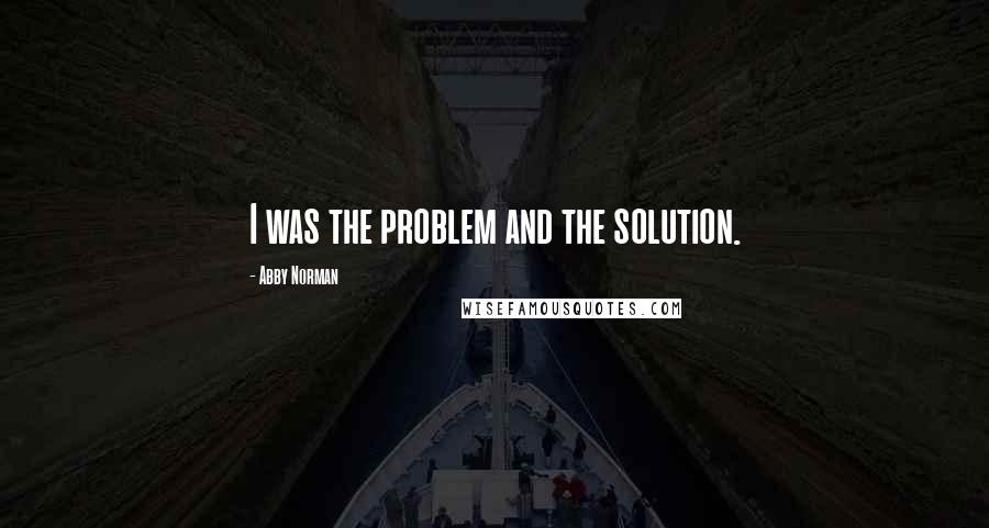 Abby Norman Quotes: I was the problem and the solution.