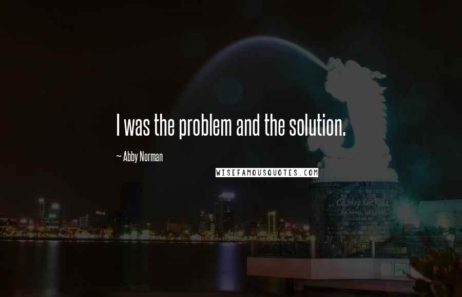 Abby Norman Quotes: I was the problem and the solution.