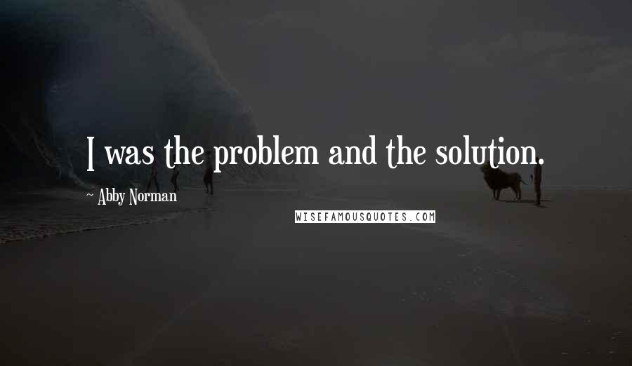 Abby Norman Quotes: I was the problem and the solution.