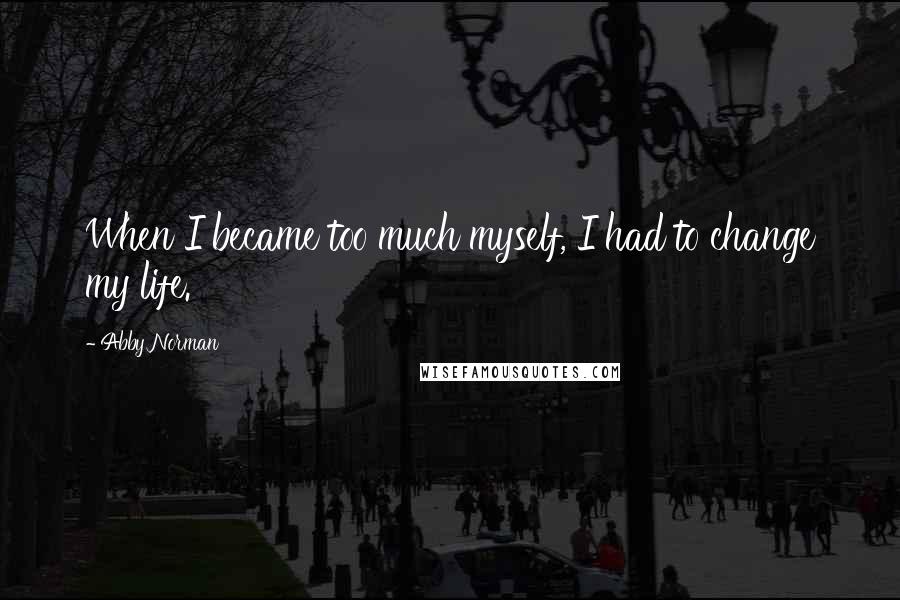 Abby Norman Quotes: When I became too much myself, I had to change my life.