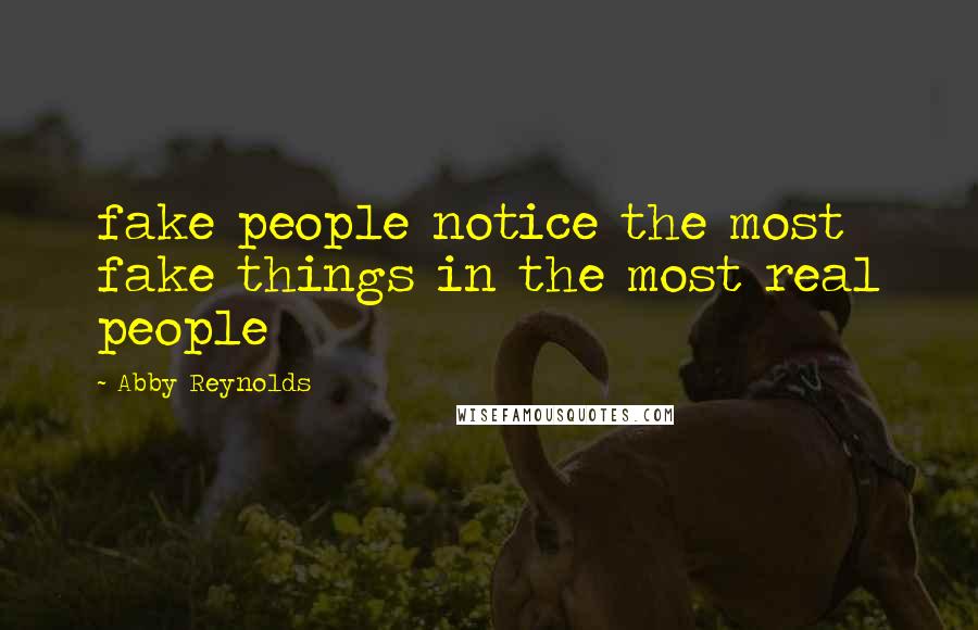Abby Reynolds Quotes: fake people notice the most fake things in the most real people