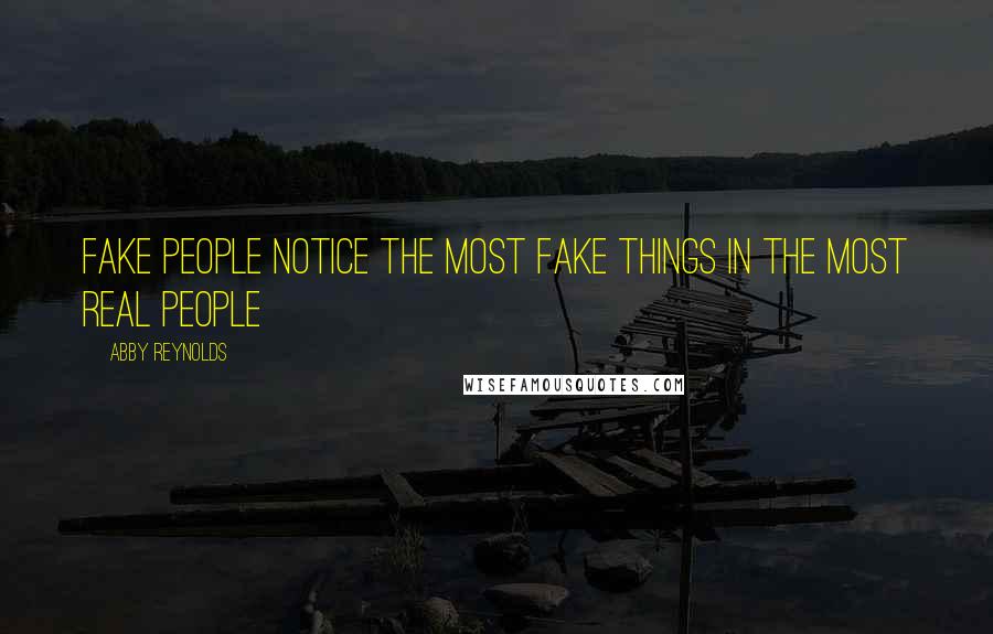Abby Reynolds Quotes: fake people notice the most fake things in the most real people