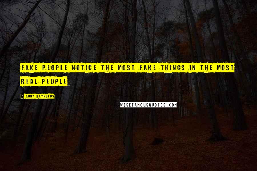Abby Reynolds Quotes: fake people notice the most fake things in the most real people