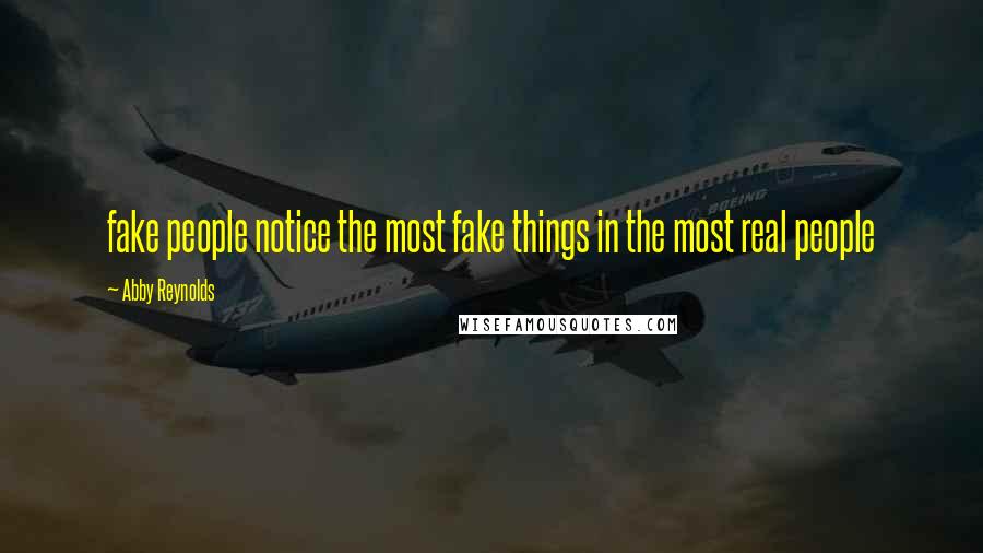 Abby Reynolds Quotes: fake people notice the most fake things in the most real people