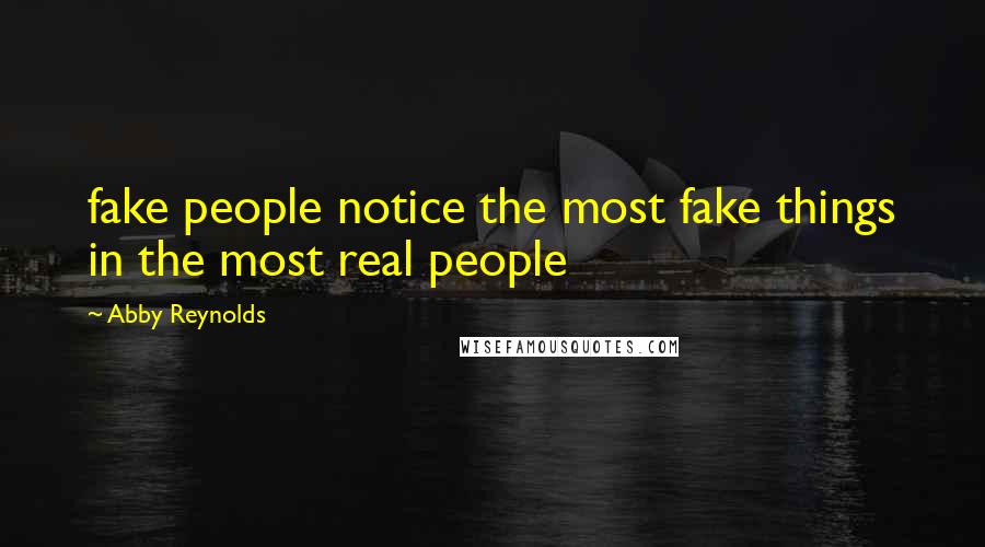 Abby Reynolds Quotes: fake people notice the most fake things in the most real people