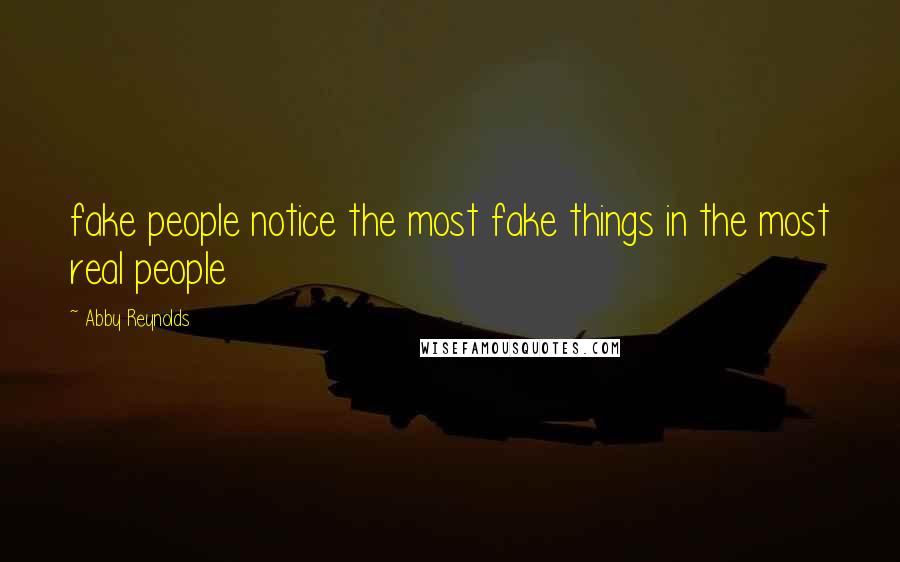 Abby Reynolds Quotes: fake people notice the most fake things in the most real people