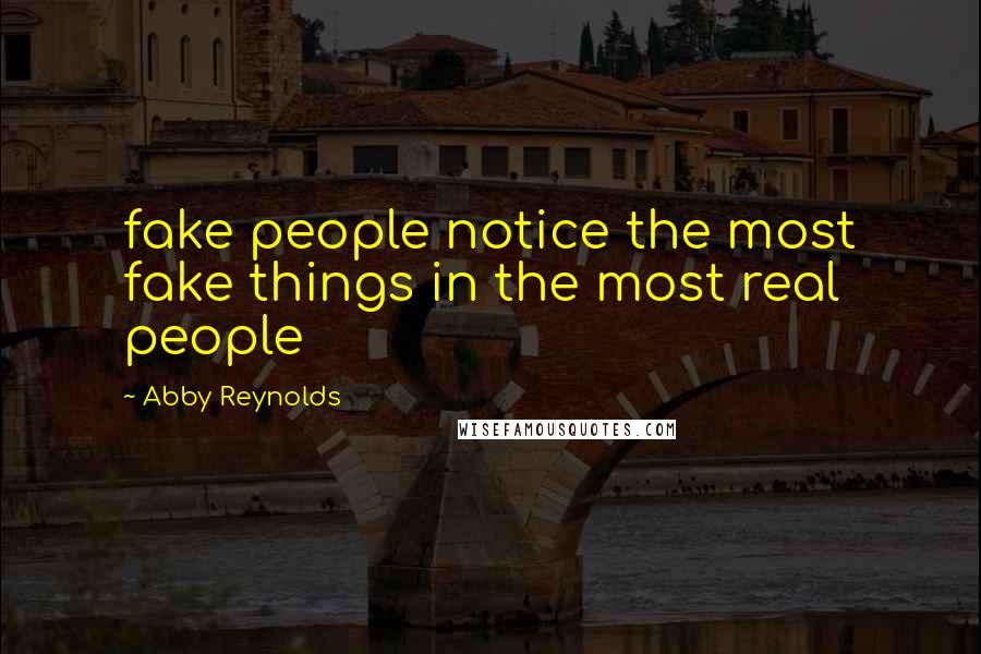 Abby Reynolds Quotes: fake people notice the most fake things in the most real people