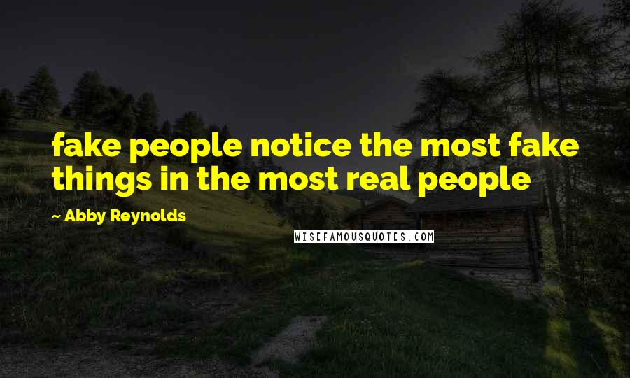 Abby Reynolds Quotes: fake people notice the most fake things in the most real people
