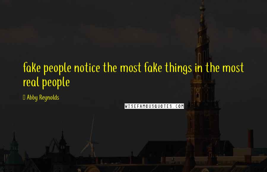 Abby Reynolds Quotes: fake people notice the most fake things in the most real people