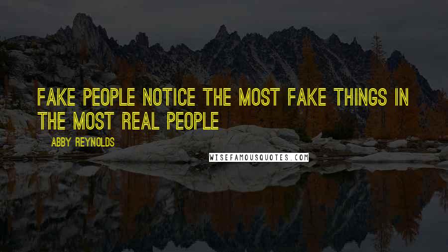 Abby Reynolds Quotes: fake people notice the most fake things in the most real people