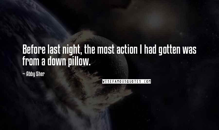 Abby Sher Quotes: Before last night, the most action I had gotten was from a down pillow.