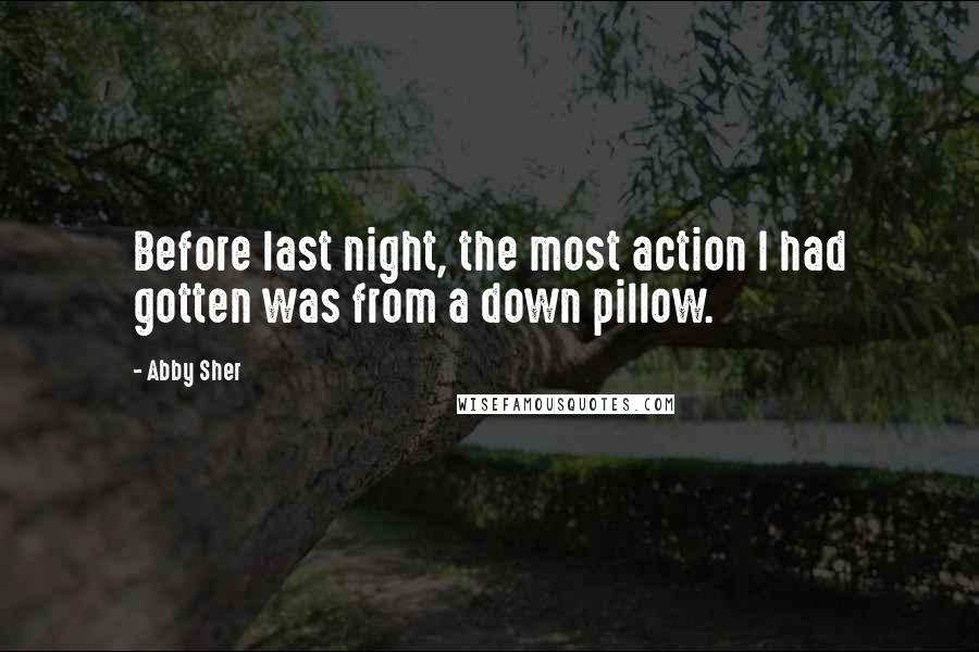 Abby Sher Quotes: Before last night, the most action I had gotten was from a down pillow.