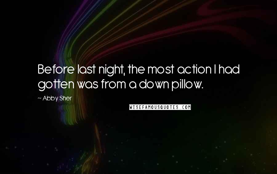 Abby Sher Quotes: Before last night, the most action I had gotten was from a down pillow.