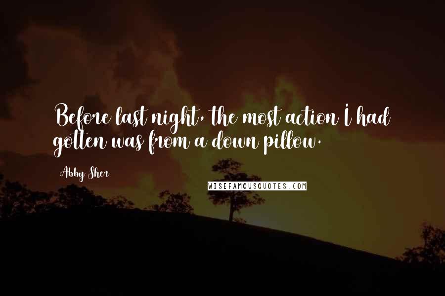 Abby Sher Quotes: Before last night, the most action I had gotten was from a down pillow.