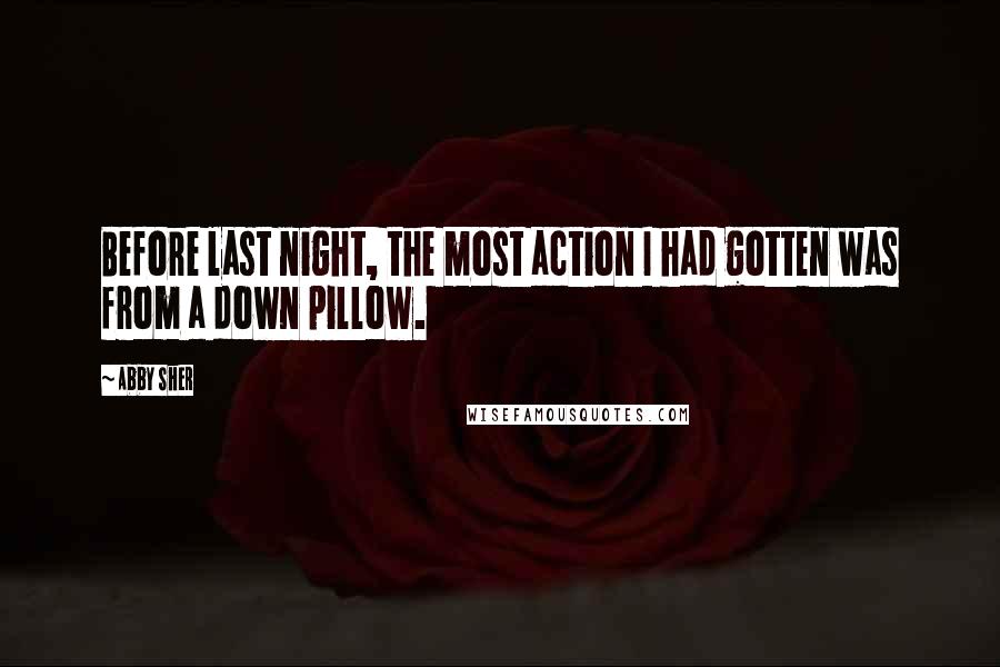 Abby Sher Quotes: Before last night, the most action I had gotten was from a down pillow.