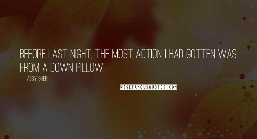 Abby Sher Quotes: Before last night, the most action I had gotten was from a down pillow.