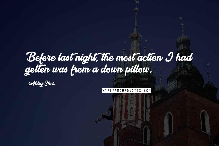 Abby Sher Quotes: Before last night, the most action I had gotten was from a down pillow.